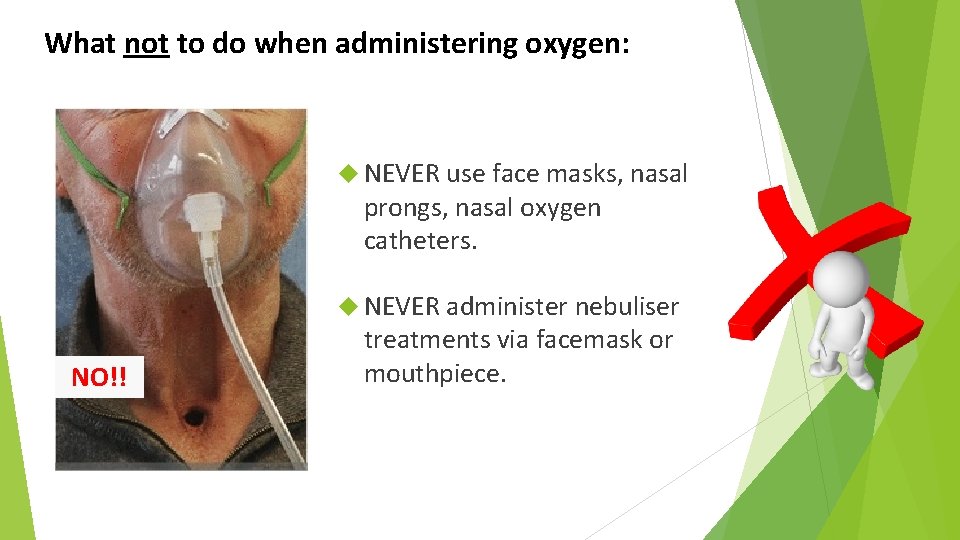 What not to do when administering oxygen: NEVER use face masks, nasal prongs, nasal