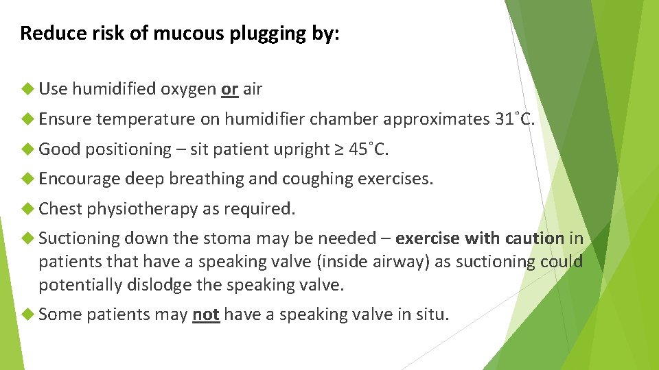 Reduce risk of mucous plugging by: Use humidified oxygen or air Ensure temperature on
