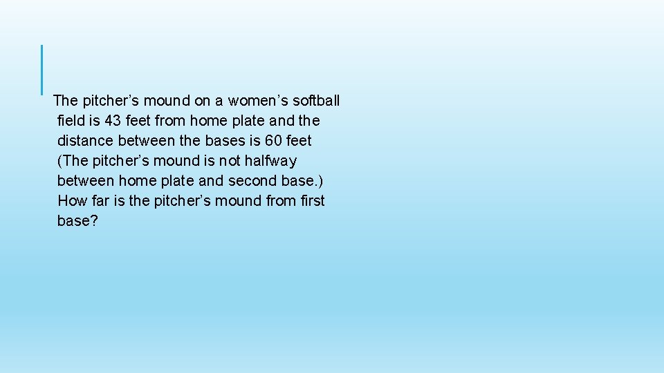 The pitcher’s mound on a women’s softball field is 43 feet from home plate