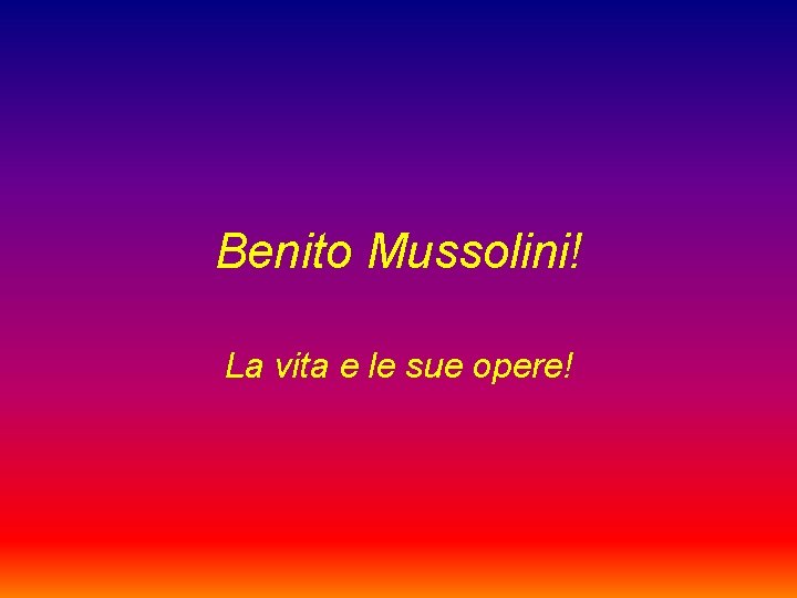 Benito Mussolini! La vita e le sue opere! 