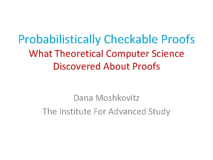 Probabilistically Checkable Proofs What Theoretical Computer Science Discovered About Proofs Dana Moshkovitz The Institute