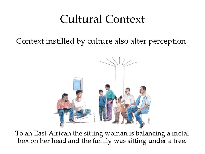 Cultural Context instilled by culture also alter perception. To an East African the sitting