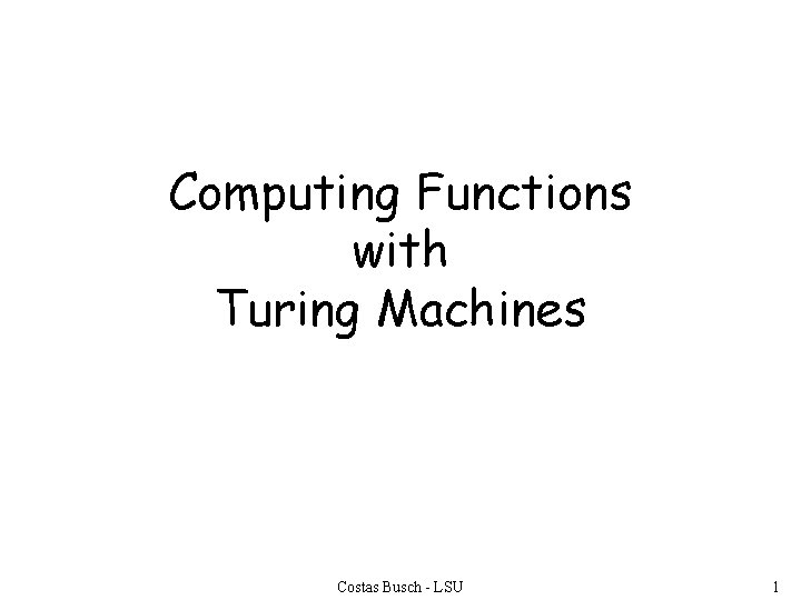 Computing Functions with Turing Machines Costas Busch - LSU 1 