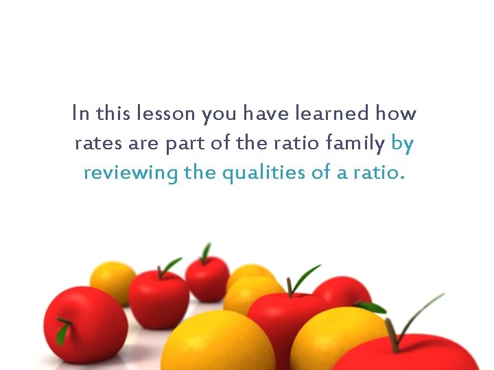In this lesson you have learned how rates are part of the ratio family