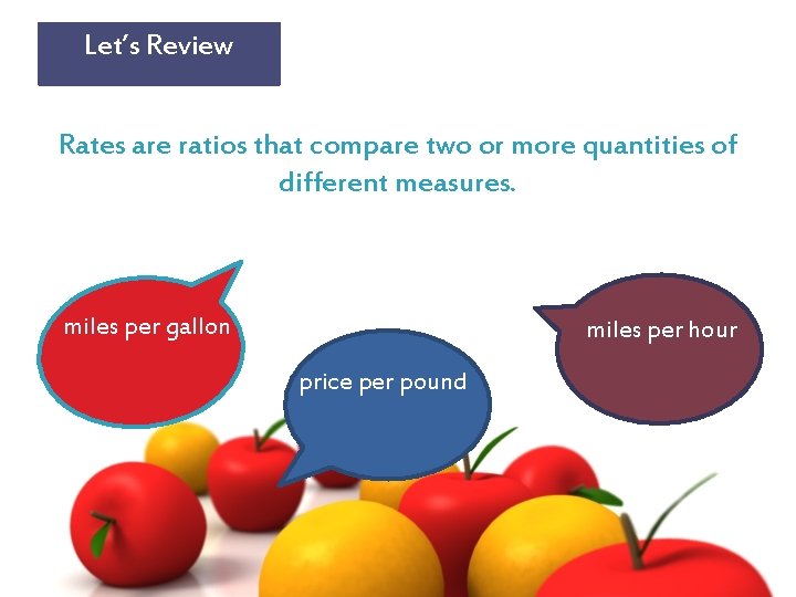 Let’s Review Rates are ratios that compare two or more quantities of different measures.