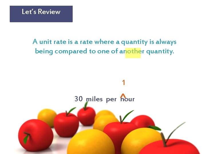 Let’s Review A unit rate is a rate where a quantity is always being