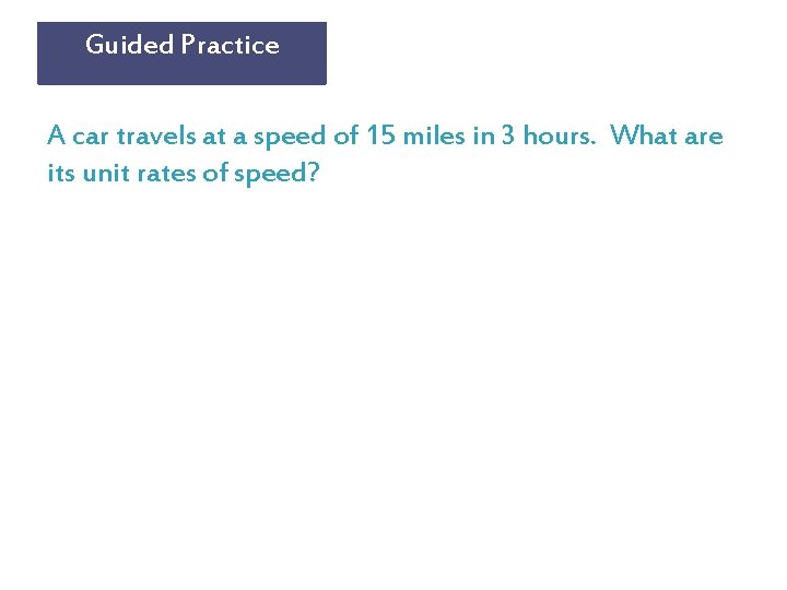 Guided Practice A car travels at a speed of 15 miles in 3 hours.