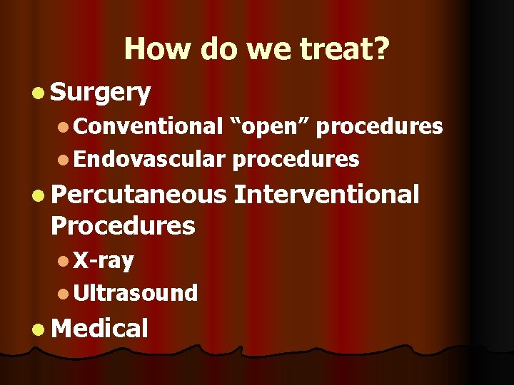 How do we treat? l Surgery l Conventional “open” procedures l Endovascular procedures l