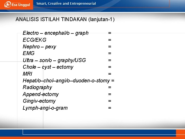 ANALISIS ISTILAH TINDAKAN (lanjutan-1) Electro – encephal/o – graph = ECG/EKG = Nephro –