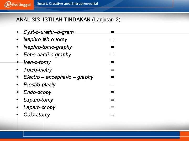 ANALISIS ISTILAH TINDAKAN (Lanjutan-3) • • • Cyst-o-urethr–o-gram Nephro-lith-o-tomy Nephro-tomo-graphy Echo-cardi-o-graphy Ven-o-tomy Ton/o-metry Electro