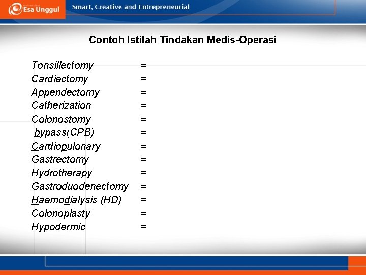 Contoh Istilah Tindakan Medis-Operasi Tonsillectomy Cardiectomy Appendectomy Catherization Colonostomy bypass(CPB) Cardiopulonary Gastrectomy Hydrotherapy Gastroduodenectomy