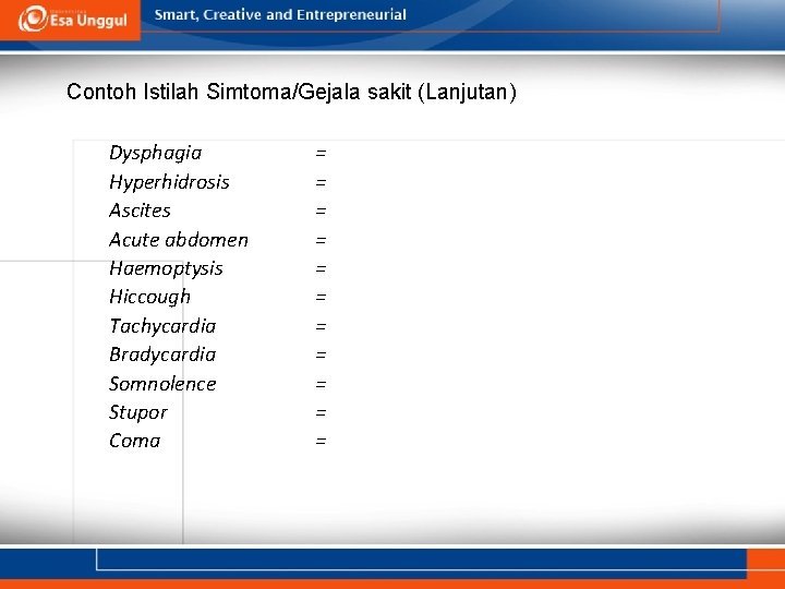 Contoh Istilah Simtoma/Gejala sakit (Lanjutan) Dysphagia Hyperhidrosis Ascites Acute abdomen Haemoptysis Hiccough Tachycardia Bradycardia