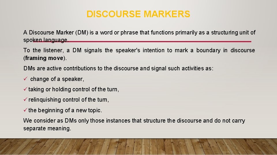 DISCOURSE MARKERS A Discourse Marker (DM) is a word or phrase that functions primarily