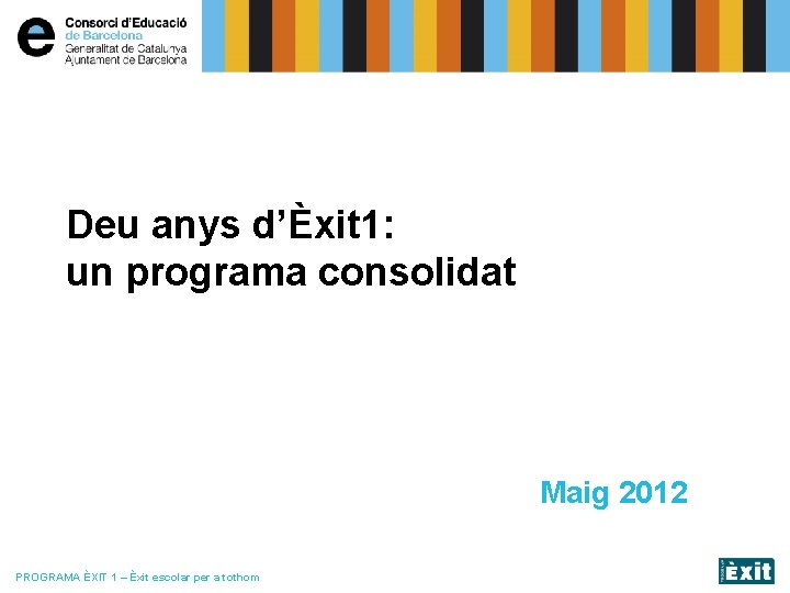 Deu anys d’Èxit 1: un programa consolidat Maig 2012 PROGRAMA ÈXIT 1 – Èxit