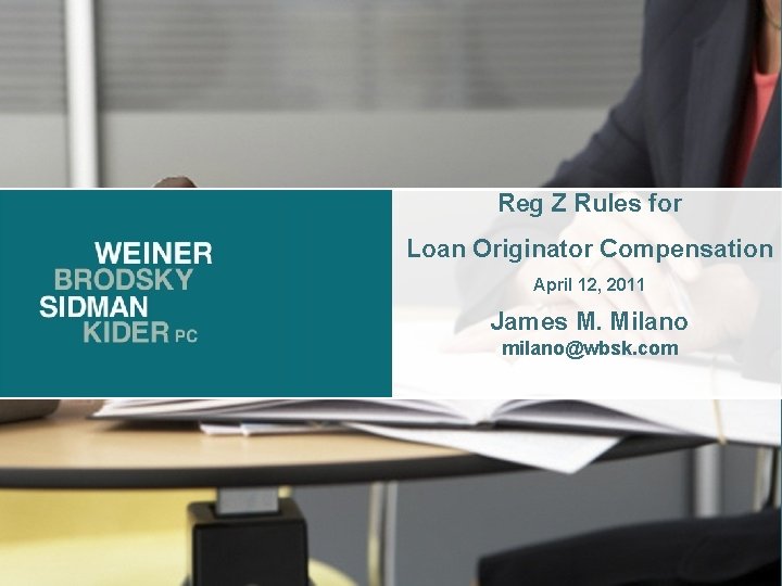 Reg Z Rules for Loan Originator Compensation April 12, 2011 James M. Milano milano@wbsk.
