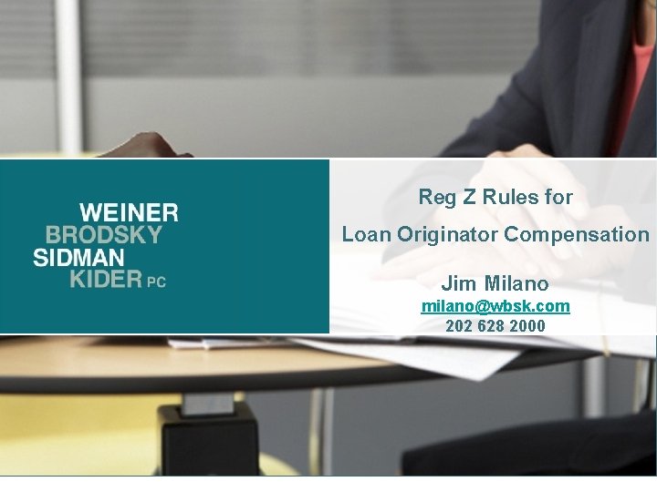 Reg Z Rules for Loan Originator Compensation Jim Milano milano@wbsk. com 202 628 2000