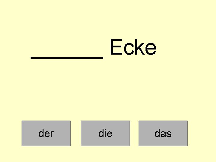 ______ Ecke der die das 