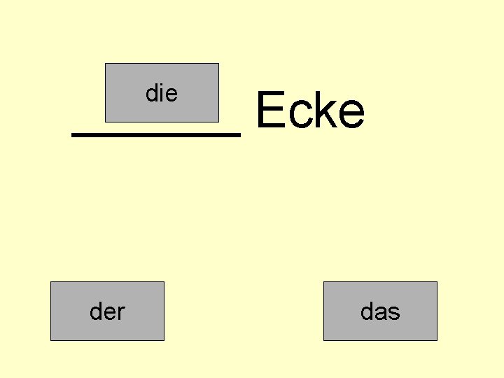 die ______ Ecke der das 