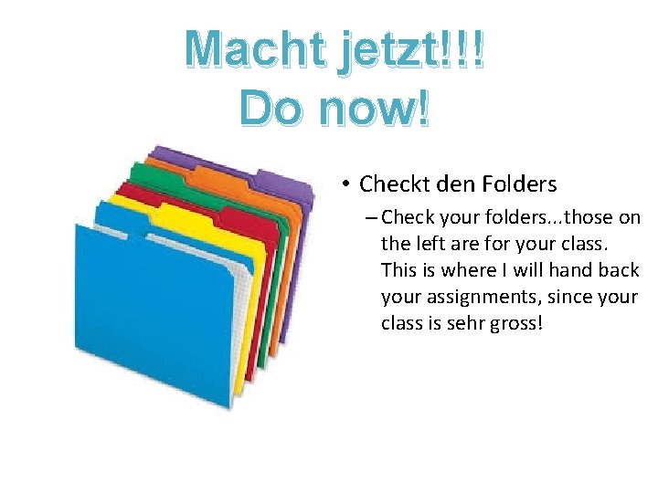 Macht jetzt!!! Do now! • Checkt den Folders – Check your folders. . .