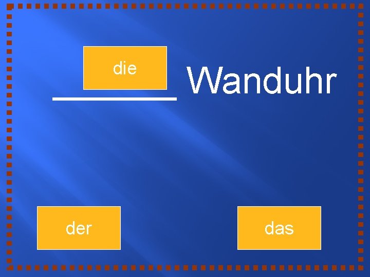 die ______ Wanduhr der das 