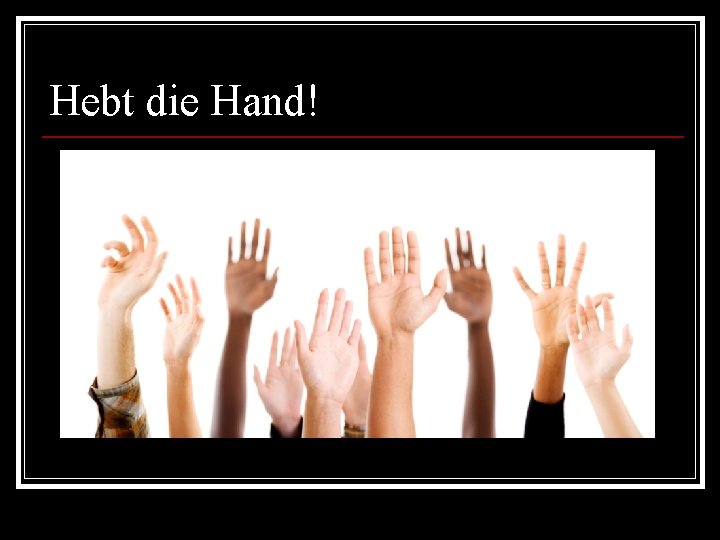 Hebt die Hand! 