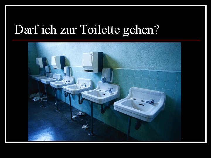 Darf ich zur Toilette gehen? 