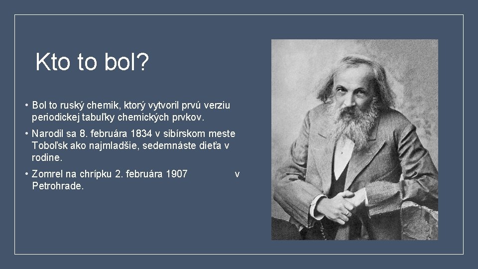 Kto to bol? • Bol to ruský chemik, ktorý vytvoril prvú verziu periodickej tabuľky