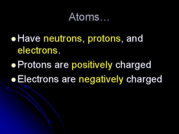 Atoms… l Have neutrons, protons, and electrons. l Protons are positively charged l Electrons