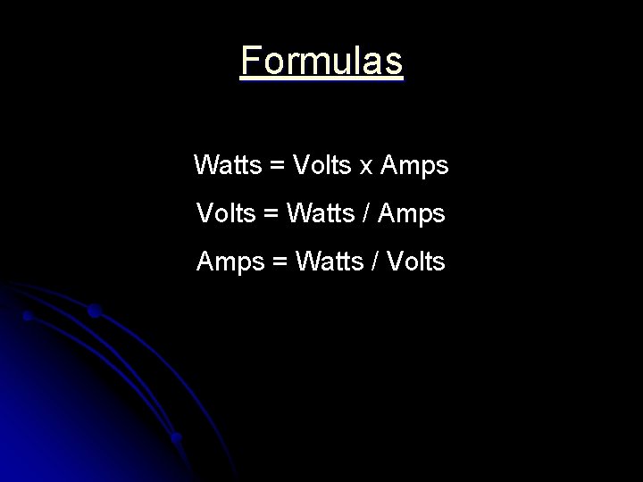 Formulas Watts = Volts x Amps Volts = Watts / Amps = Watts /