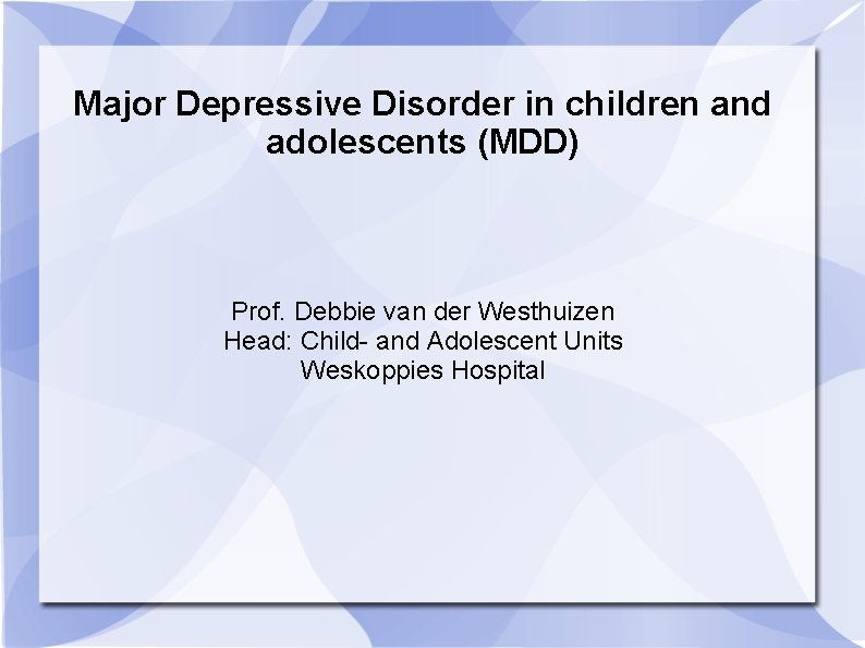 Major Depressive Disorder in children and adolescents (MDD) Prof. Debbie van der Westhuizen Head: