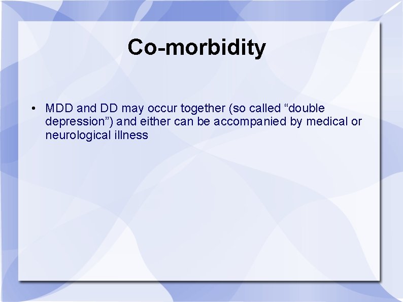 Co-morbidity • MDD and DD may occur together (so called “double depression”) and either