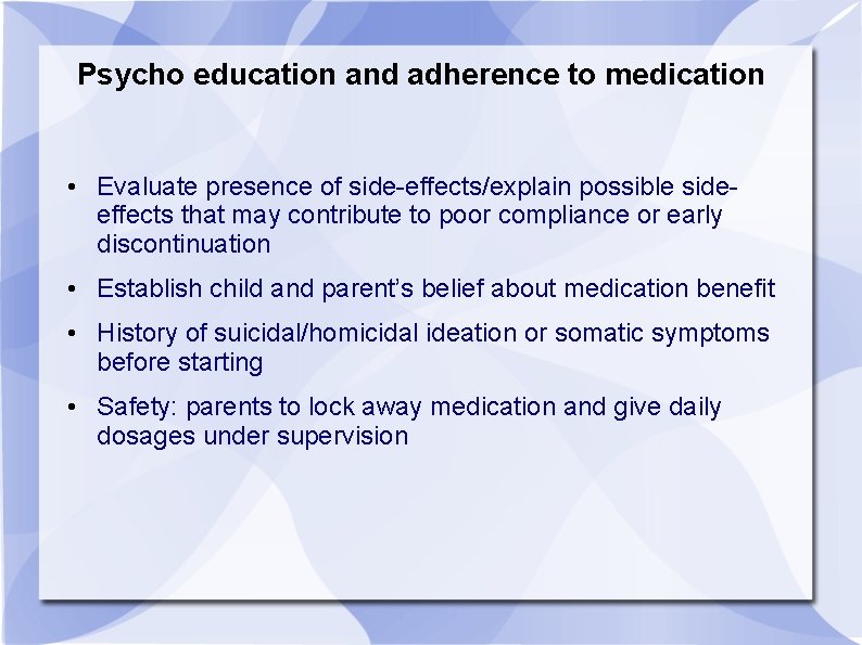 Psycho education and adherence to medication • Evaluate presence of side-effects/explain possible sideeffects that