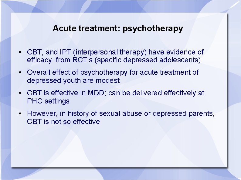 Acute treatment: psychotherapy • CBT, and IPT (interpersonal therapy) have evidence of efficacy from