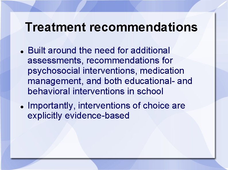 Treatment recommendations Built around the need for additional assessments, recommendations for psychosocial interventions, medication