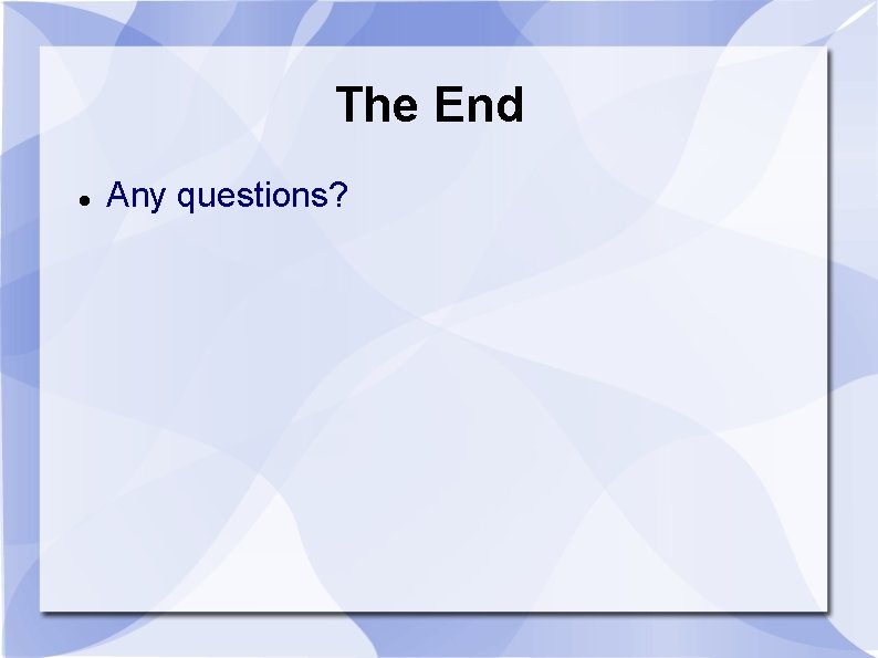 The End Any questions? 