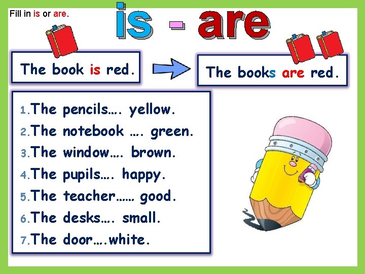 Fill in is or are. is - are The book is red. 1. The