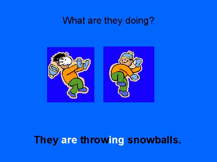 What are they doing? They are throwing snowballs. 