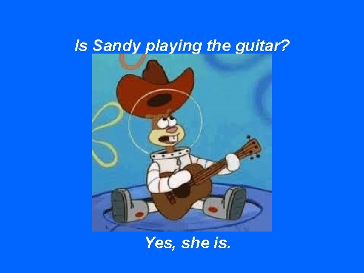 Is Sandy playing the guitar? Yes, she is. 