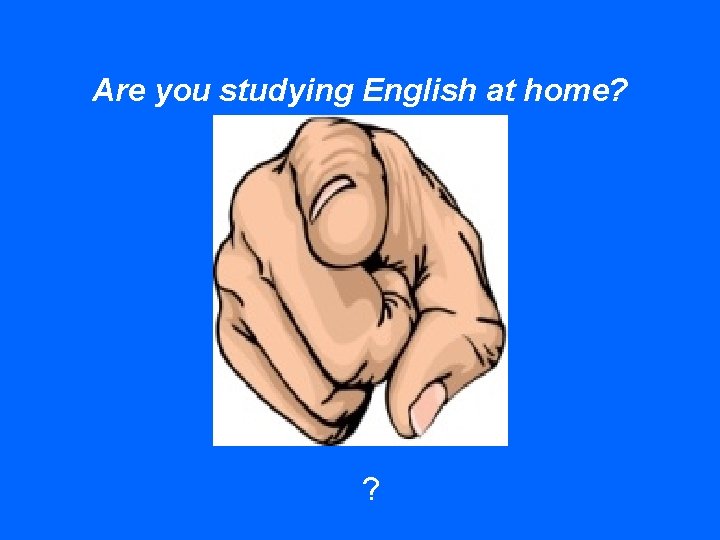 Are you studying English at home? ? 