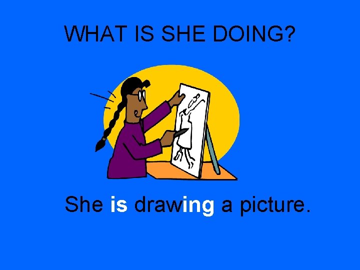 WHAT IS SHE DOING? She is drawing a picture. 