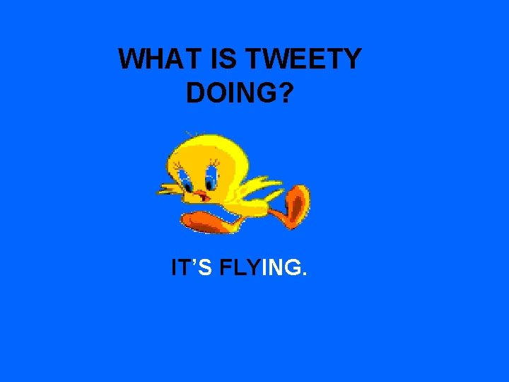 WHAT IS TWEETY DOING? IT’S FLYING. 