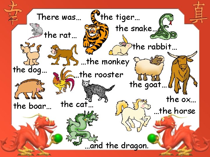 There was… the tiger… the snake… the rat… the rabbit… the dog… the boar…