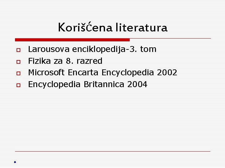 Korišćena literatura o o Larousova enciklopedija-3. tom Fizika za 8. razred Microsoft Encarta Encyclopedia