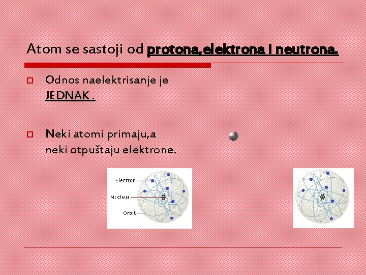 Atom se sastoji od protona, elektrona i neutrona. o Odnos naelektrisanje je JEDNAK. o