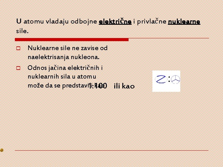 U atomu vladaju odbojne električne i privlačne nuklearne sile. o o Nuklearne sile ne