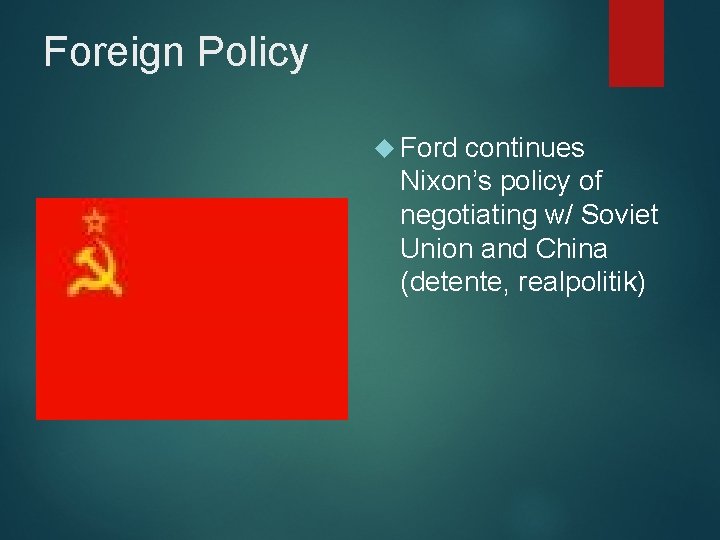 Foreign Policy Ford continues Nixon’s policy of negotiating w/ Soviet Union and China (detente,