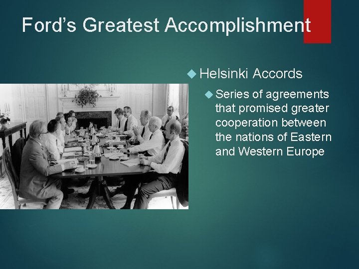 Ford’s Greatest Accomplishment Helsinki Series Accords of agreements that promised greater cooperation between the