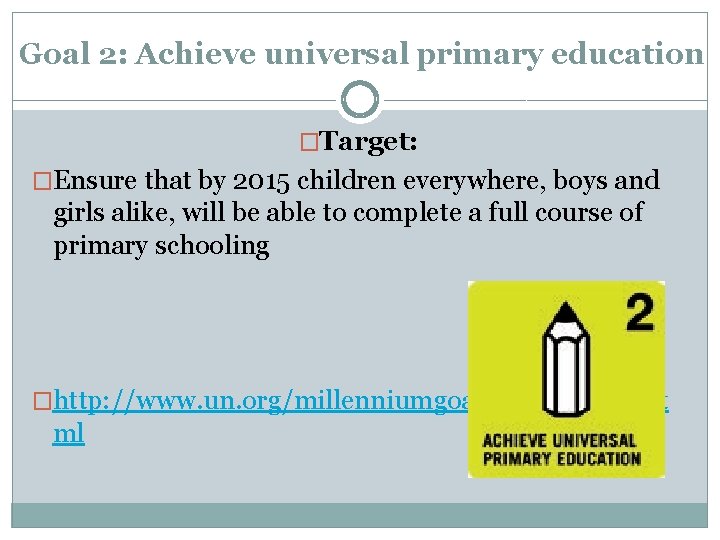 Goal 2: Achieve universal primary education �Target: �Ensure that by 2015 children everywhere, boys