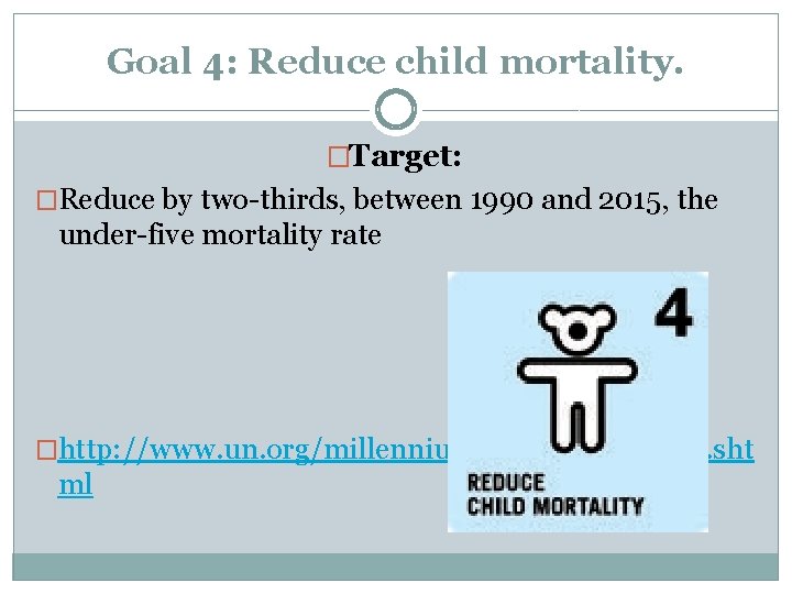 Goal 4: Reduce child mortality. �Target: �Reduce by two-thirds, between 1990 and 2015, the