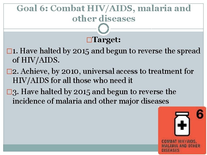 Goal 6: Combat HIV/AIDS, malaria and other diseases �Target: � 1. Have halted by